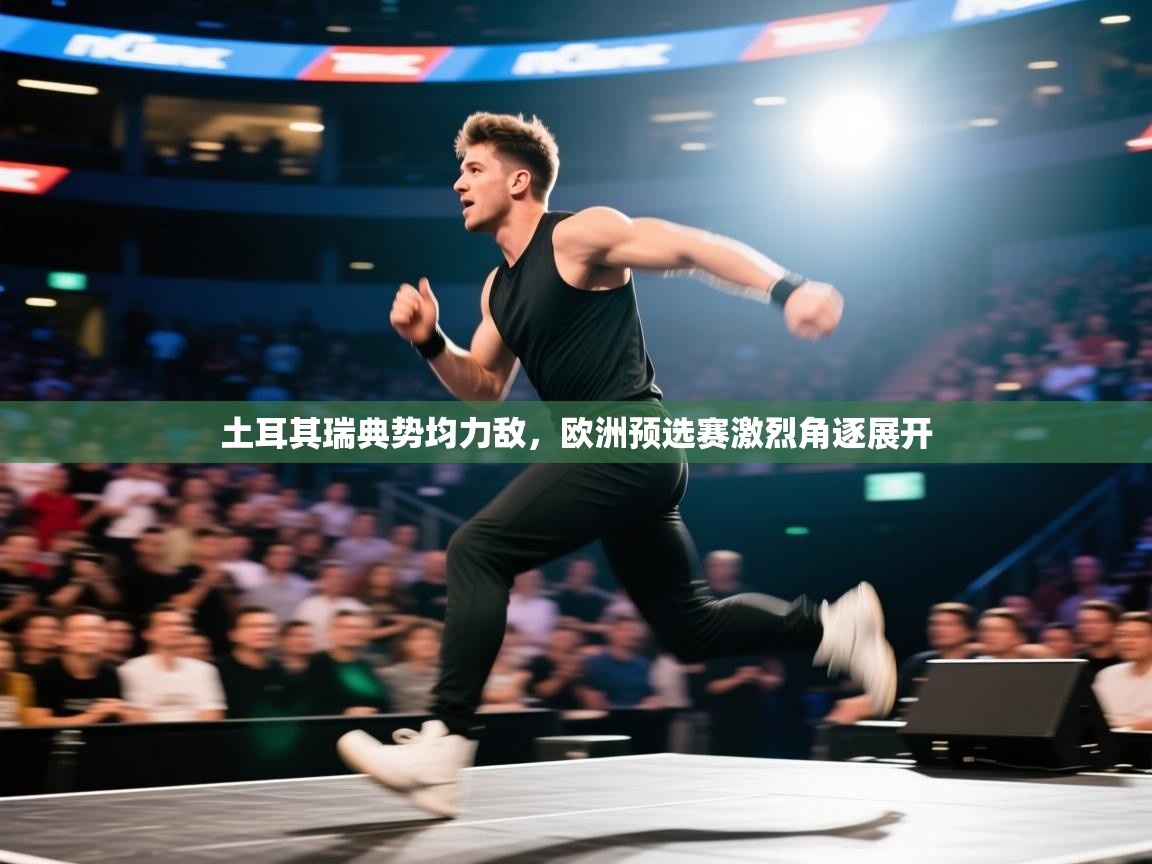 土耳其瑞典势均力敌，欧洲预选赛激烈角逐展开