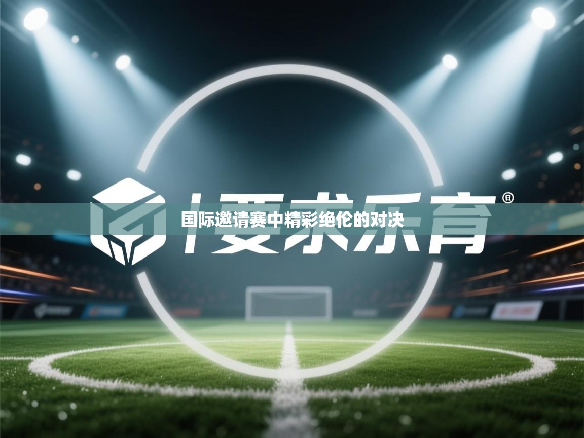 国际邀请赛中精彩绝伦的对决  第1张