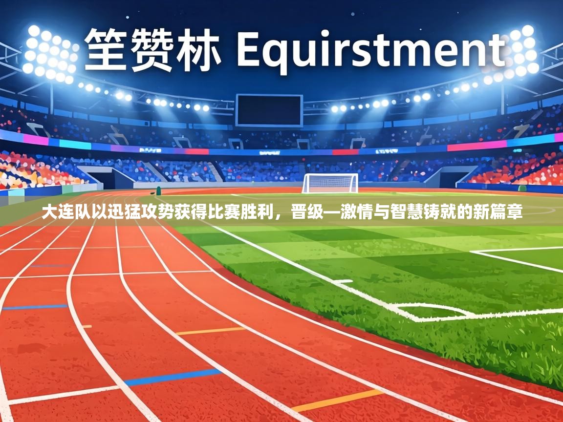 大连队以迅猛攻势获得比赛胜利，晋级—激情与智慧铸就的新篇章