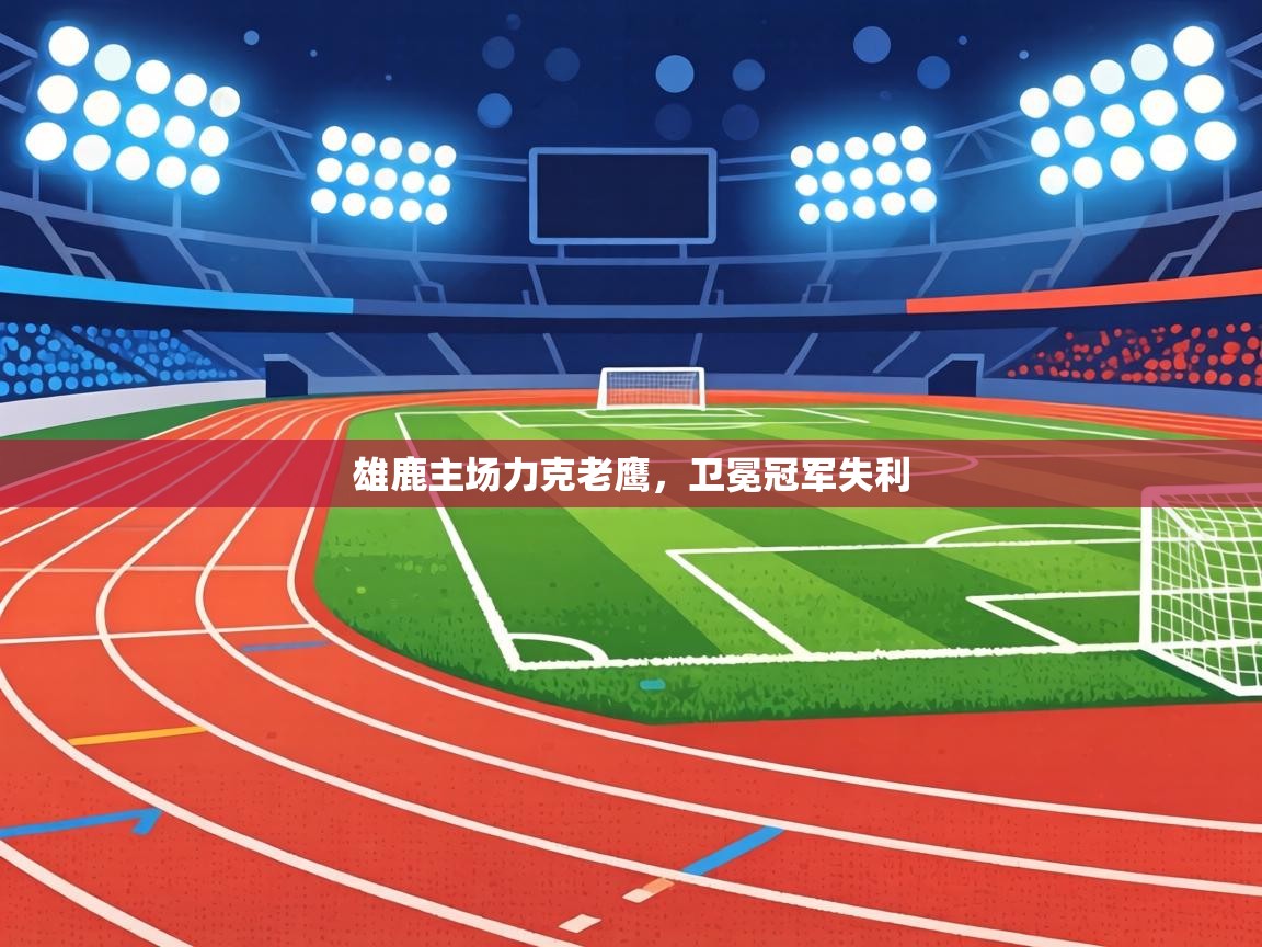 雄鹿主场力克老鹰，卫冕冠军失利