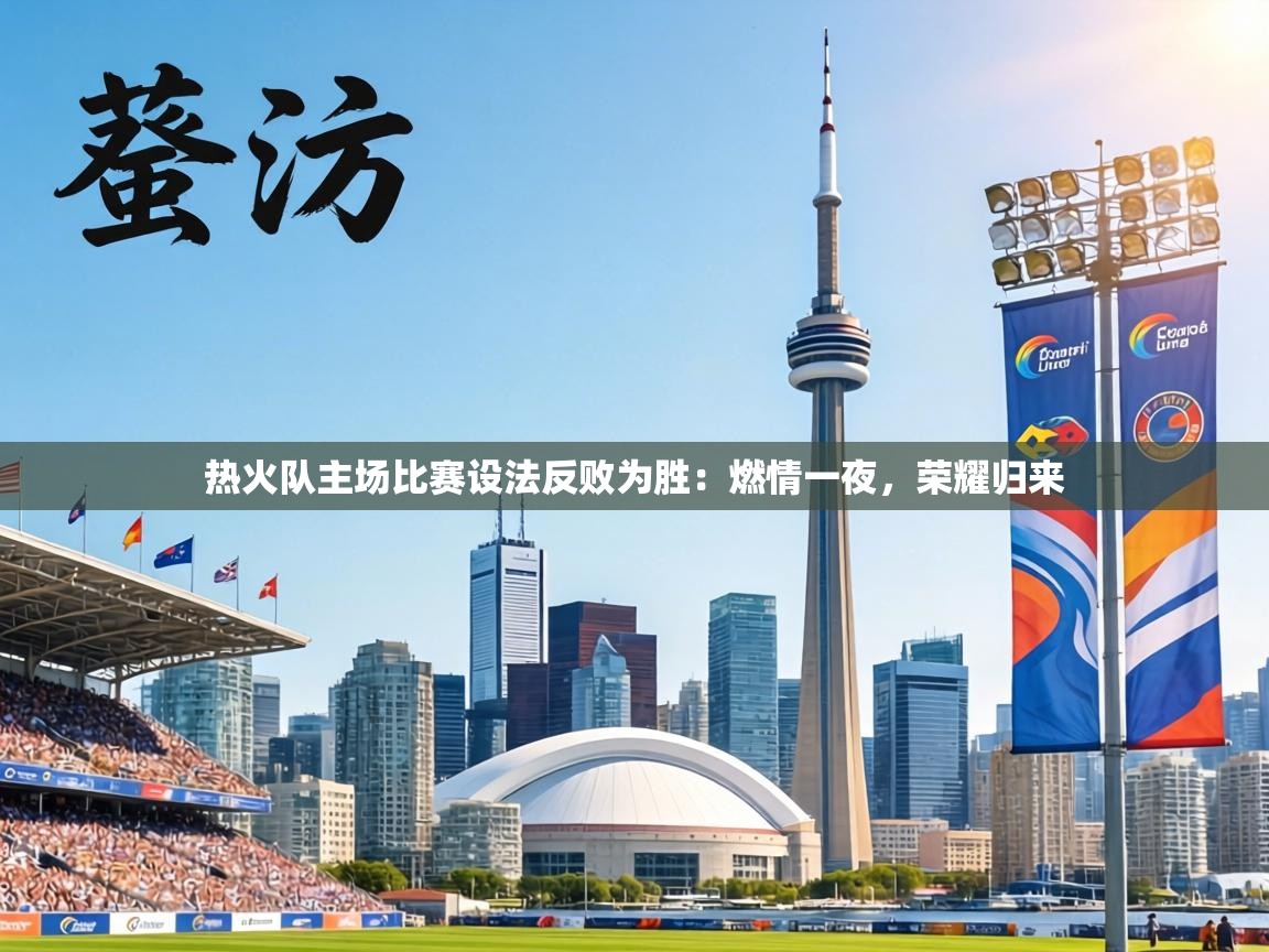 热火队主场比赛设法反败为胜：燃情一夜，荣耀归来